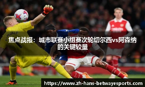 焦点战报：城市联赛小组赛次轮切尔西vs阿森纳的关键较量